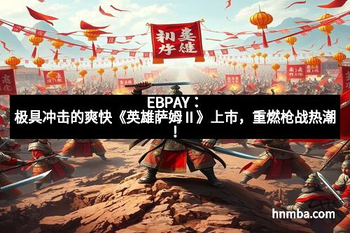EBPAY:极具冲击的爽快《英雄萨姆Ⅱ》上市,重燃枪战热潮!